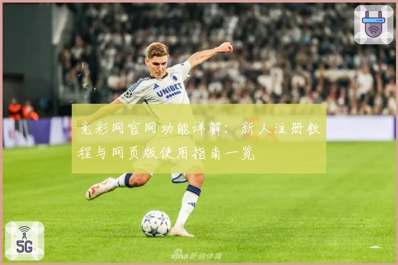 竞彩网官网功能详解：新人注册教程与网页版使用指南一览