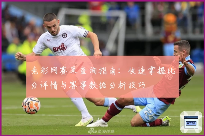 竞彩网赛果查询指南：快速掌握比分详情与赛事数据分析技巧