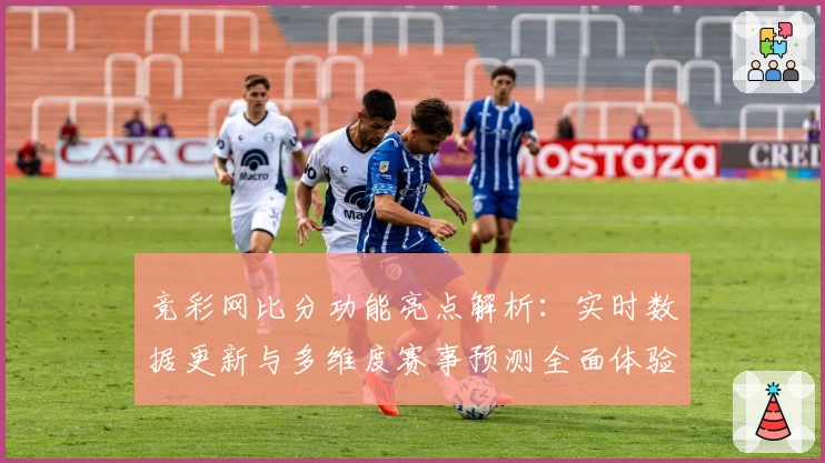 竞彩网比分功能亮点解析：实时数据更新与多维度赛事预测全面体验