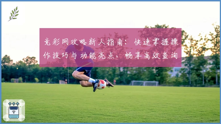 竞彩网攻略新人指南：快速掌握操作技巧与功能亮点，畅享高效查询体验！