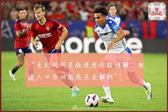 “竞彩网网页版使用体验详解：极速入口与功能亮点全解析”
