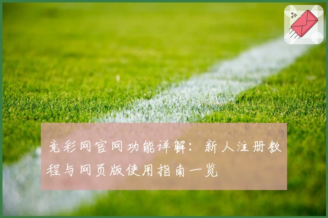竞彩网官网功能详解：新人注册教程与网页版使用指南一览