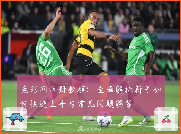 竞彩网注册教程：全面解析新手如何快速上手与常见问题解答