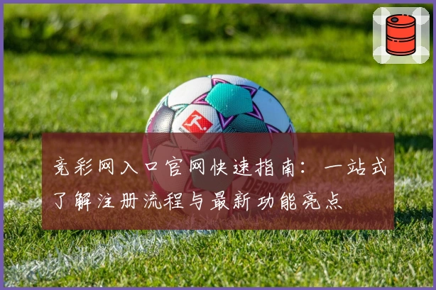竞彩网入口官网快速指南：一站式了解注册流程与最新功能亮点