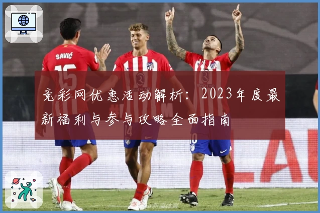 竞彩网优惠活动解析：2023年度最新福利与参与攻略全面指南