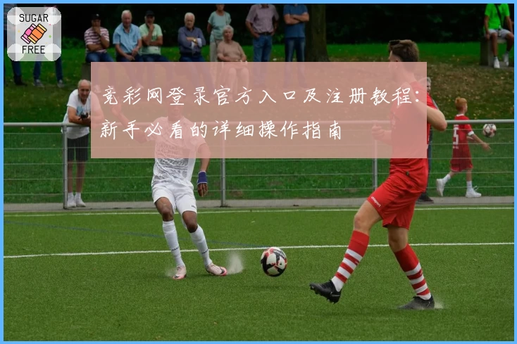 竞彩网登录官方入口及注册教程：新手必看的详细操作指南