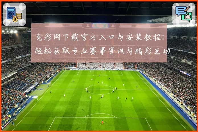 竞彩网下载官方入口与安装教程：轻松获取专业赛事资讯与精彩互动体验