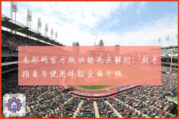 竞彩网官方版功能亮点解析：新手指南与使用体验全面升级