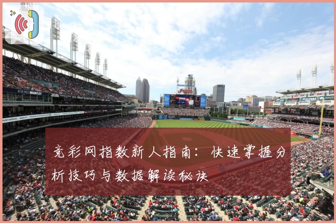 竞彩网指数新人指南：快速掌握分析技巧与数据解读秘诀