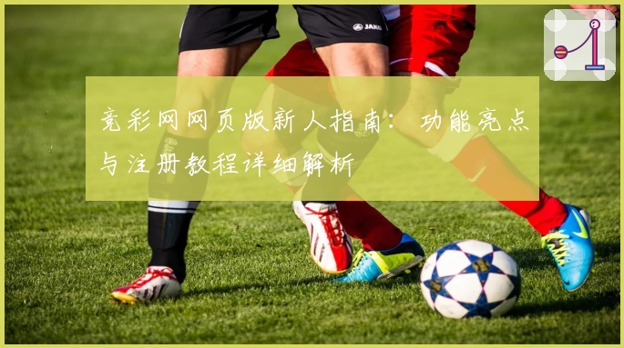 竞彩网网页版新人指南：功能亮点与注册教程详细解析