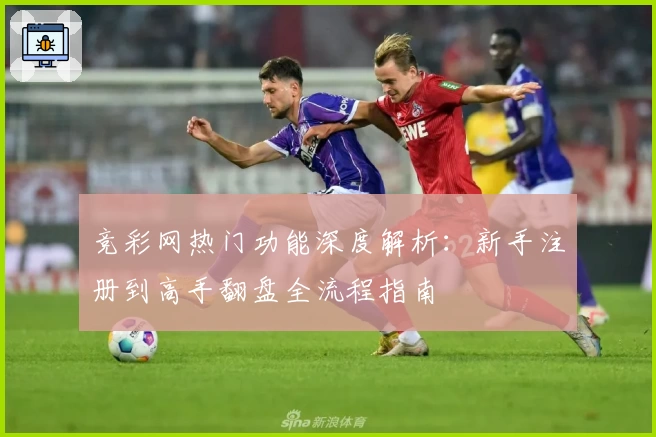 竞彩网热门功能深度解析：新手注册到高手翻盘全流程指南