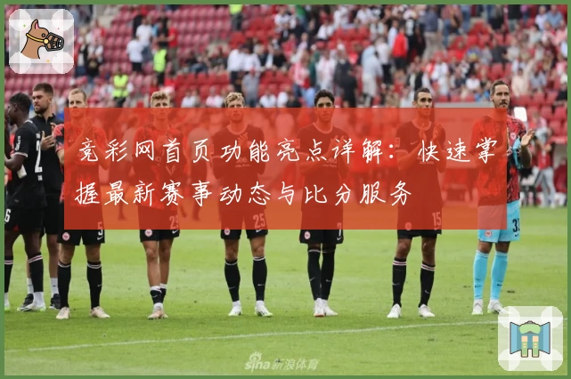 竞彩网首页功能亮点详解:快速掌握最新赛事动态与比分服务