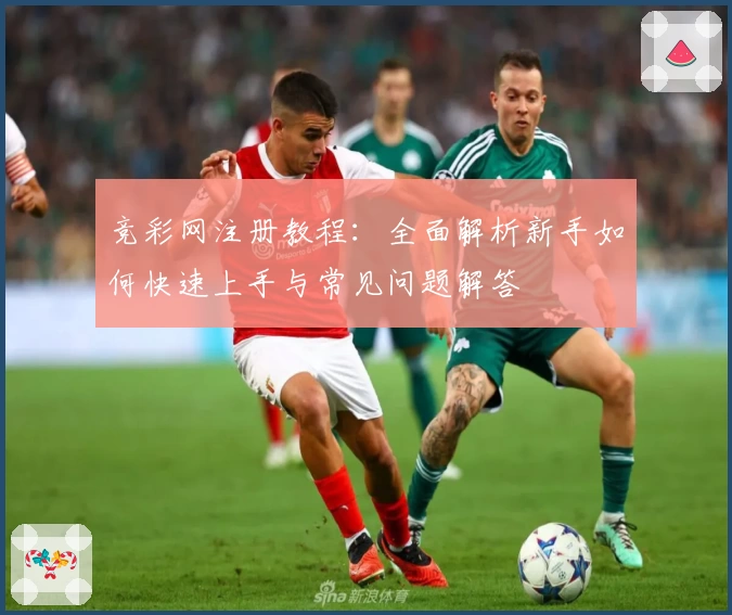 竞彩网注册教程:全面解析新手如何快速上手与常见问题解答