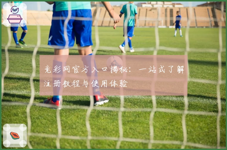 竞彩网官方入口揭秘:一站式了解注册教程与使用体验