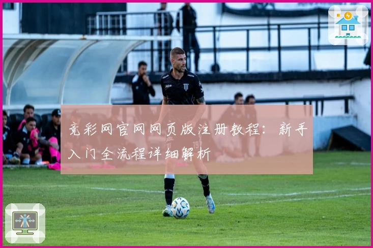 竞彩网官网网页版注册教程：新手入门全流程详细解析