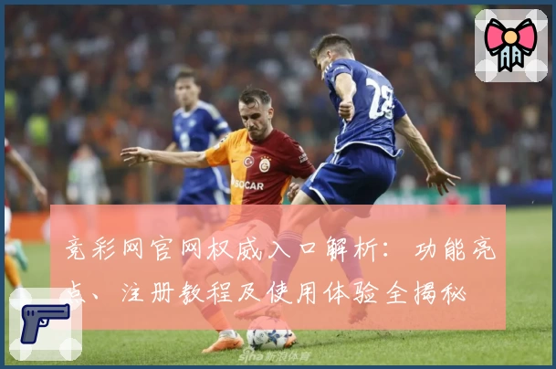竞彩网官网权威入口解析：功能亮点、注册教程及使用体验全揭秘