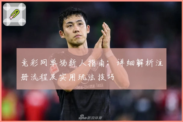 竞彩网单场新人指南:详细解析注册流程及实用玩法技巧