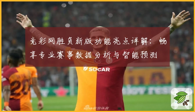 竞彩网胜负新版功能亮点详解：畅享专业赛事数据分析与智能预测