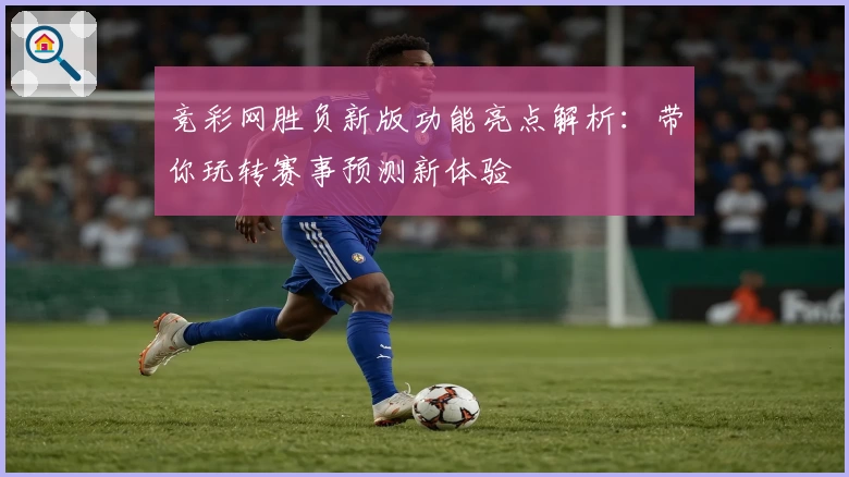竞彩网胜负新版功能亮点解析：带你玩转赛事预测新体验