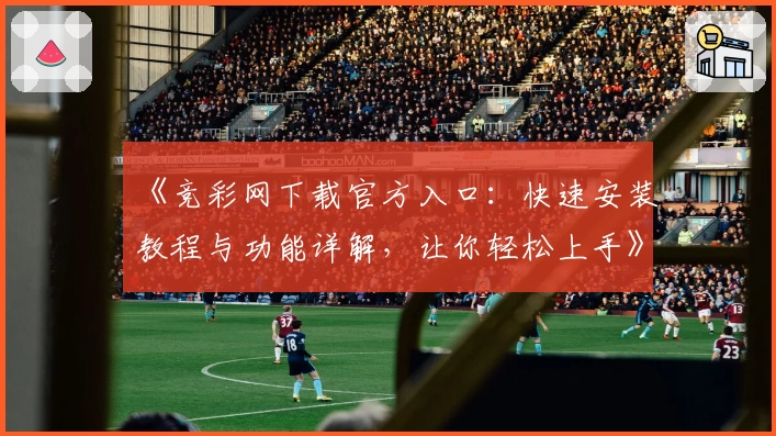 《竞彩网下载官方入口：快速安装教程与功能详解，让你轻松上手》