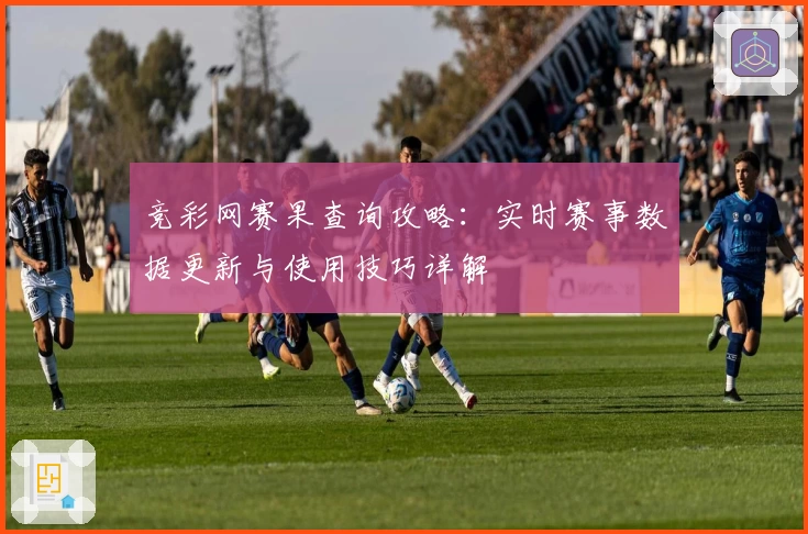 竞彩网赛果查询攻略:实时赛事数据更新与使用技巧详解