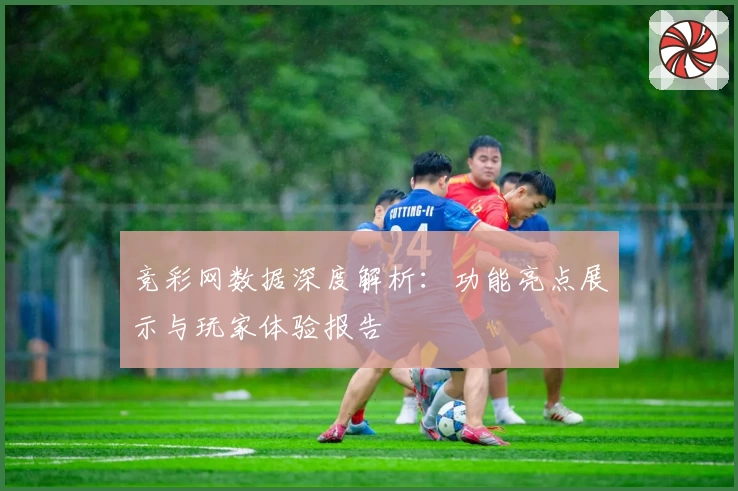 竞彩网数据深度解析：功能亮点展示与玩家体验报告