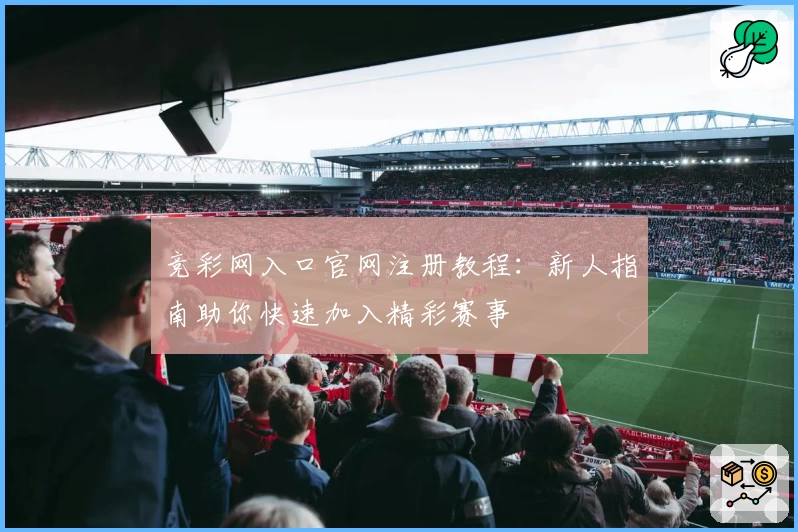 竞彩网入口官网注册教程：新人指南助你快速加入精彩赛事