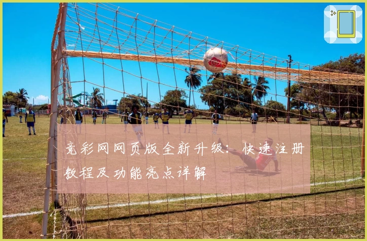 竞彩网网页版全新升级：快速注册教程及功能亮点详解
