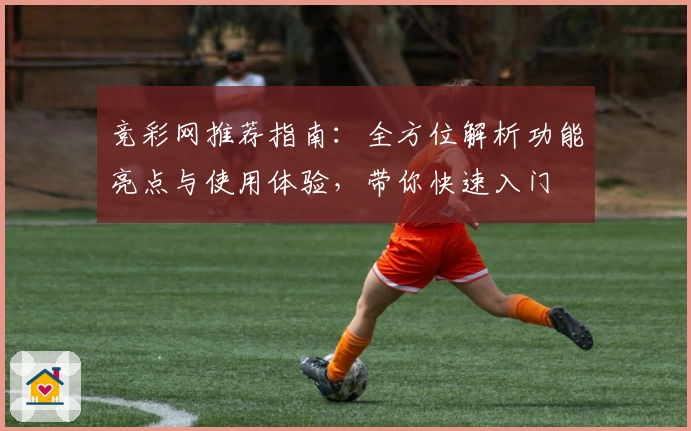 竞彩网推荐指南：全方位解析功能亮点与使用体验，带你快速入门