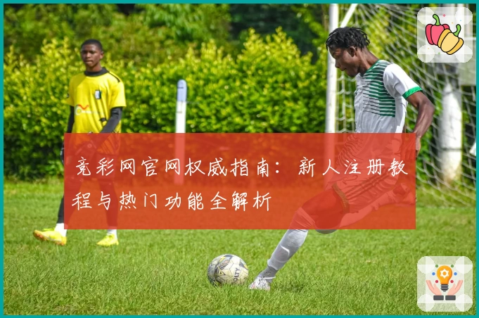 竞彩网官网权威指南：新人注册教程与热门功能全解析