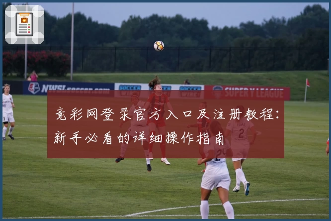 竞彩网登录官方入口及注册教程：新手必看的详细操作指南