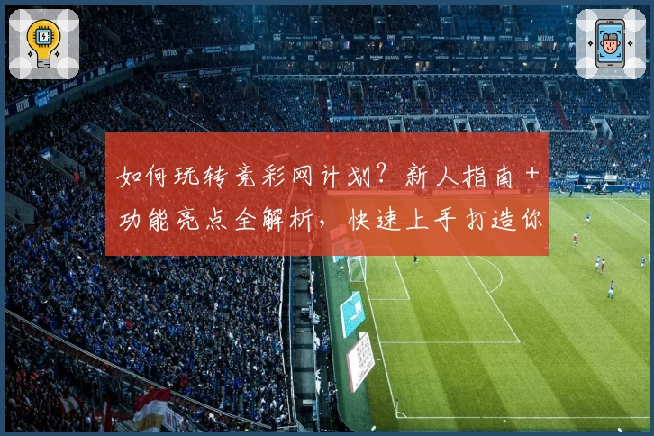 如何玩转竞彩网计划？新人指南＋功能亮点全解析，快速上手打造你的最佳方案
