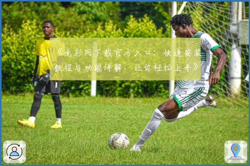 《竞彩网下载官方入口：快速安装教程与功能详解，让你轻松上手》