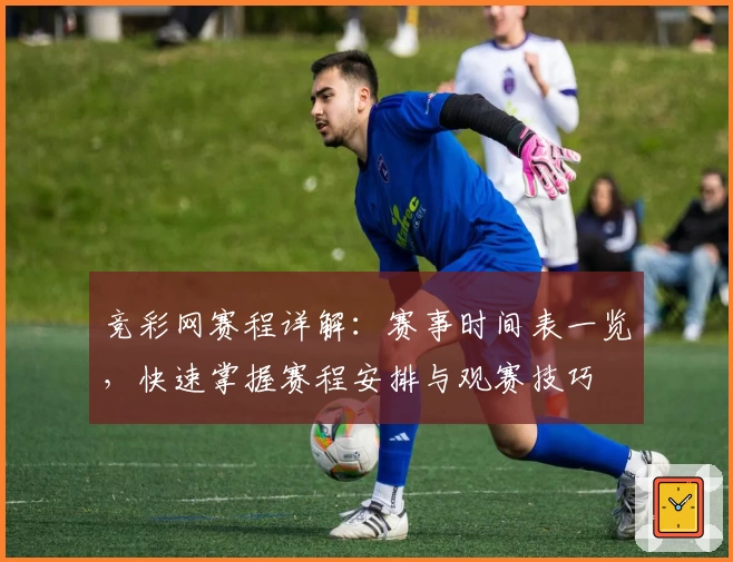 竞彩网赛程详解：赛事时间表一览，快速掌握赛程安排与观赛技巧