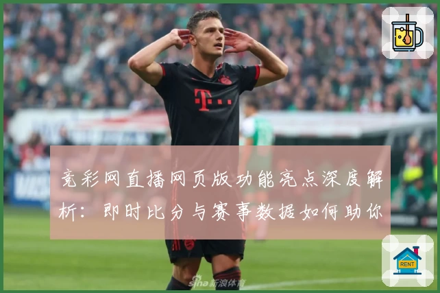 竞彩网直播网页版功能亮点深度解析：即时比分与赛事数据如何助你掌握赛场动态